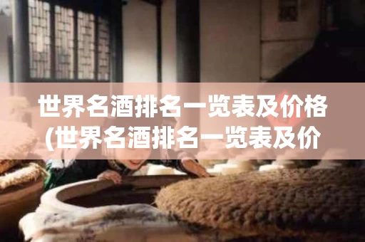 世界名酒排名一览表及价格(世界名酒排名一览表及价格表) 世界名酒排名一览表及价格(世界名酒排名一览表及价格表)
