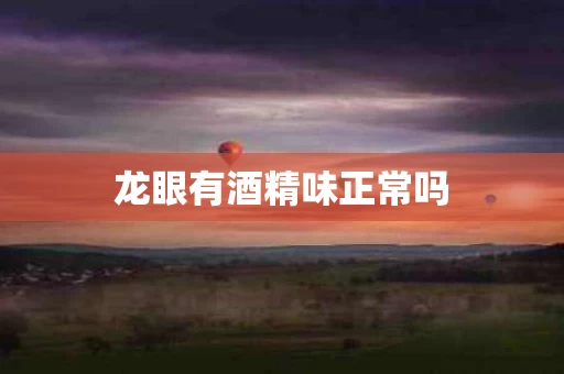 龙眼有酒精味正常吗