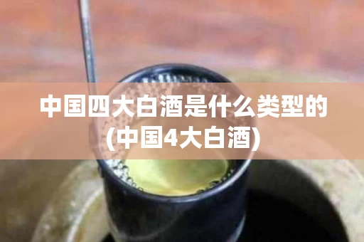 中国四大白酒是什么类型的(中国4大白酒)