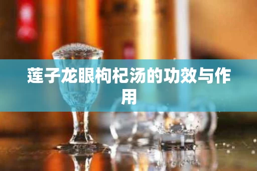 莲子龙眼枸杞汤的功效与作用 莲子龙眼枸杞汤的功效与作用