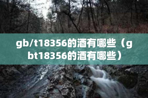 gb/t18356的酒有哪些（gbt18356的酒有哪些）