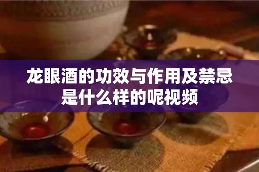 龙眼酒的功效与作用及禁忌是什么样的呢视频