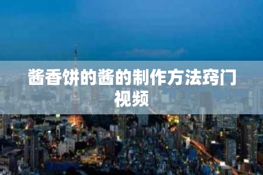 酱香饼的酱的制作方法窍门视频
