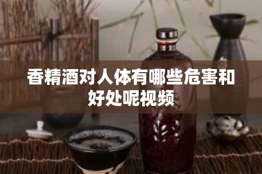 香精酒对人体有哪些危害和好处呢视频