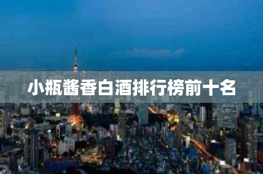 小瓶酱香白酒排行榜前十名
