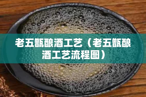 老五甑酿酒工艺（老五甑酿酒工艺流程图）