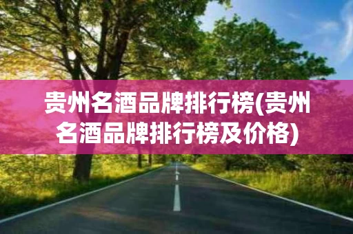 贵州名酒品牌排行榜(贵州名酒品牌排行榜及价格)