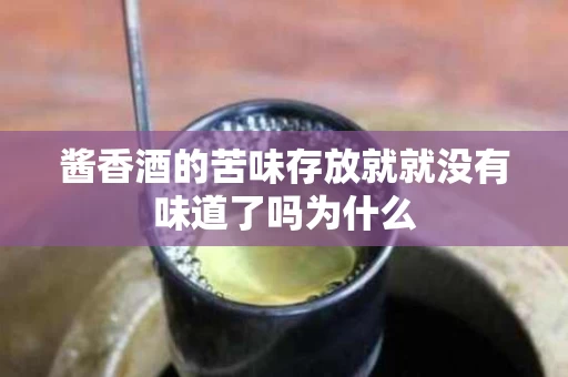 酱香酒的苦味存放就就没有味道了吗为什么