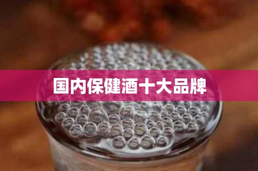 国内保健酒十大品牌