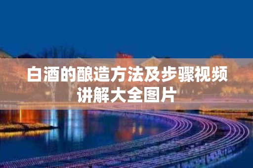 白酒的酿造方法及步骤视频讲解大全图片