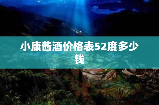 小康酱酒价格表52度多少钱