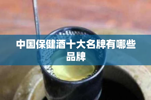 中国保健酒十大名牌有哪些品牌