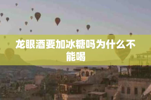 龙眼酒要加冰糖吗为什么不能喝