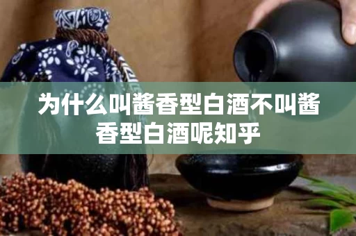 为什么叫酱香型白酒不叫酱香型白酒呢知乎