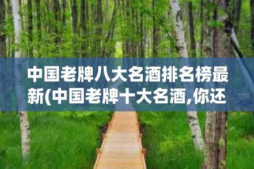 中国老牌八大名酒排名榜最新(中国老牌十大名酒,你还记得吗?)