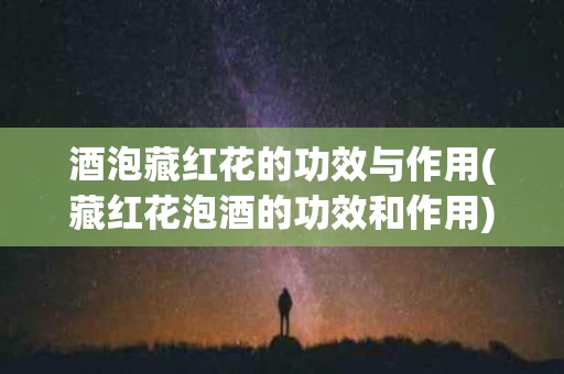 酒泡藏红花的功效与作用(藏红花泡酒的功效和作用)