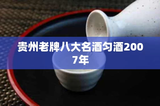 贵州老牌八大名酒匀酒2007年