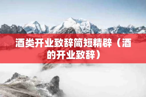 酒类开业致辞简短精辟（酒的开业致辞）