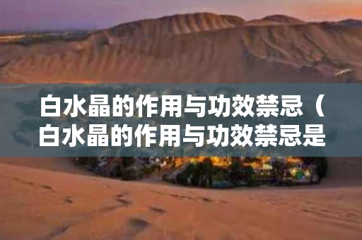 白水晶的作用与功效禁忌（白水晶的作用与功效禁忌是什么）