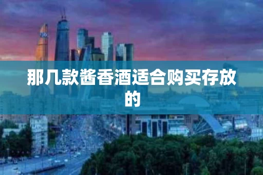那几款酱香酒适合购买存放的