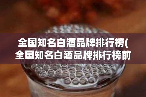 全国知名白酒品牌排行榜(全国知名白酒品牌排行榜前十名)