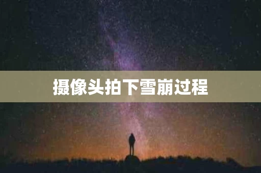 摄像头拍下雪崩过程