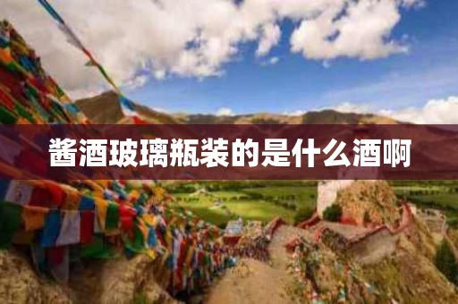 酱酒玻璃瓶装的是什么酒啊