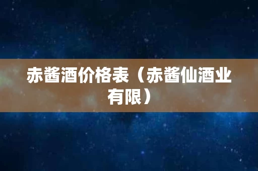 赤酱酒价格表（赤酱仙酒业有限）