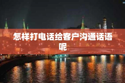 怎样打电话给客户沟通话语呢