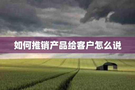 如何推销产品给客户怎么说