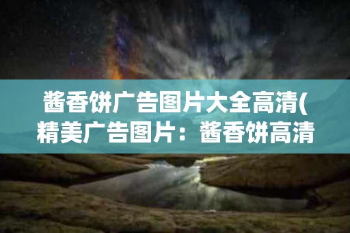 酱香饼广告图片大全高清(精美广告图片：酱香饼高清大全)