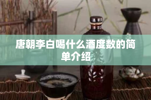 唐朝李白喝什么酒度数的简单介绍