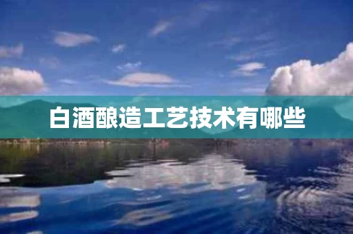 白酒酿造工艺技术有哪些