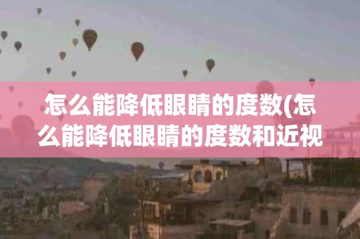 怎么能降低眼睛的度数(怎么能降低眼睛的度数和近视)
