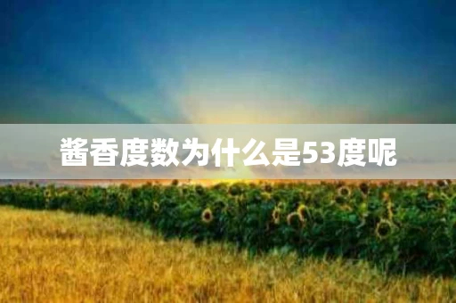 酱香度数为什么是53度呢