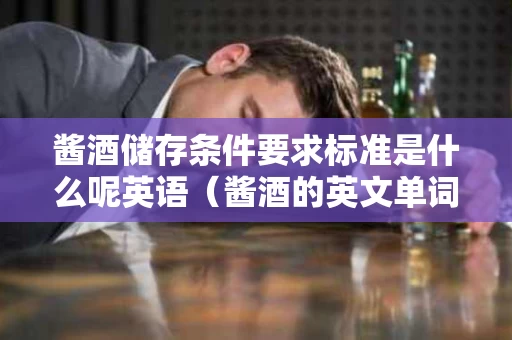 酱酒储存条件要求标准是什么呢英语（酱酒的英文单词怎么写）
