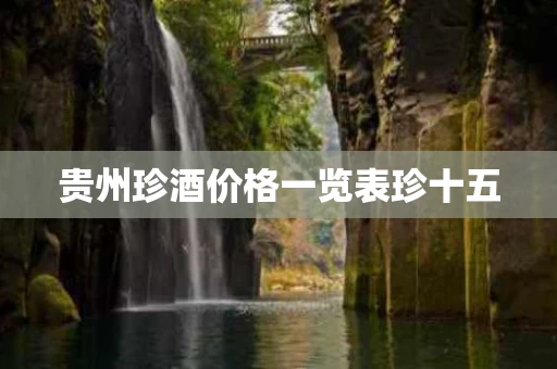 贵州珍酒价格一览表珍十五