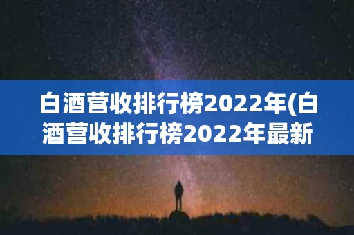白酒营收排行榜2022年(白酒营收排行榜2022年最新)