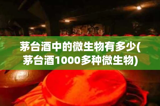 茅台酒中的微生物有多少(茅台酒1000多种微生物)