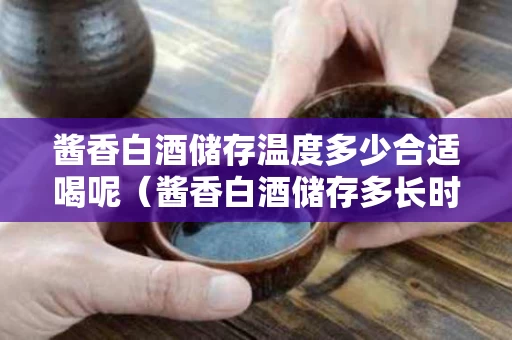 酱香白酒储存温度多少合适喝呢（酱香白酒储存多长时间好喝）