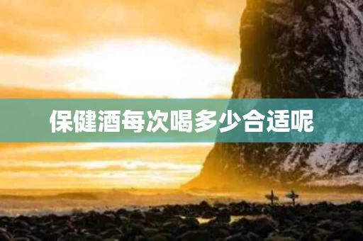 保健酒每次喝多少合适呢