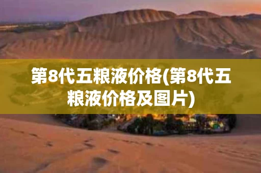 第8代五粮液价格(第8代五粮液价格及图片)