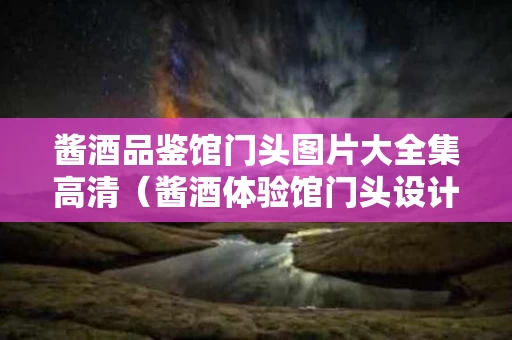 酱酒品鉴馆门头图片大全集高清（酱酒体验馆门头设计）