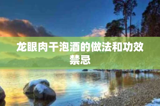 龙眼肉干泡酒的做法和功效禁忌