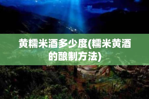 黄糯米酒多少度(糯米黄酒的酿制方法)