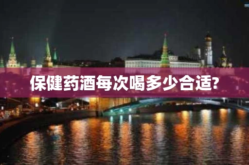 保健药酒每次喝多少合适?