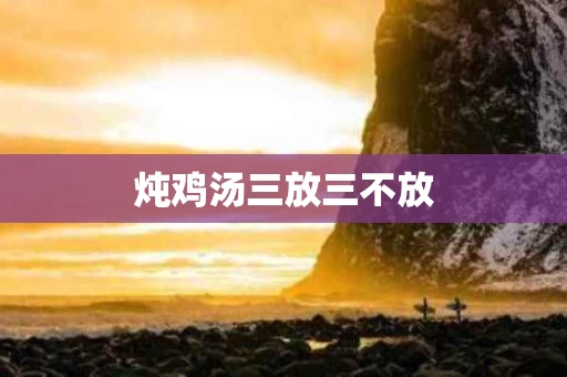 炖鸡汤三放三不放