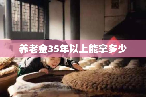 养老金35年以上能拿多少