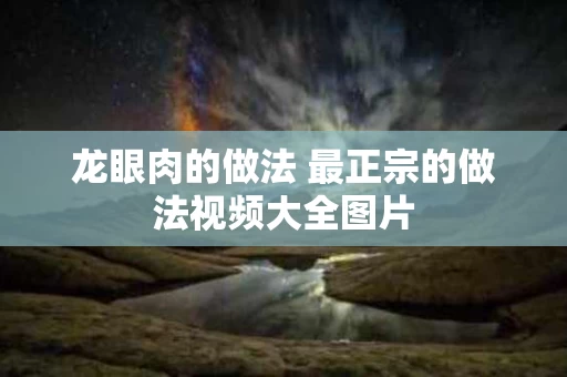 龙眼肉的做法 最正宗的做法视频大全图片