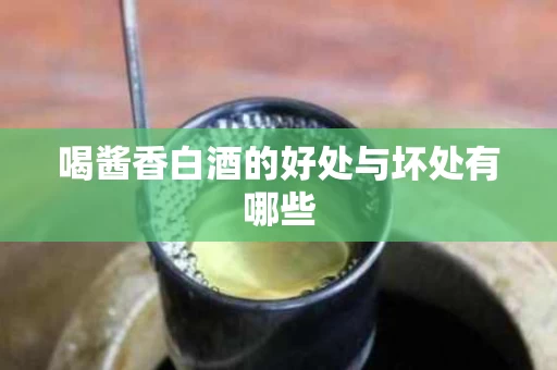 喝酱香白酒的好处与坏处有哪些
